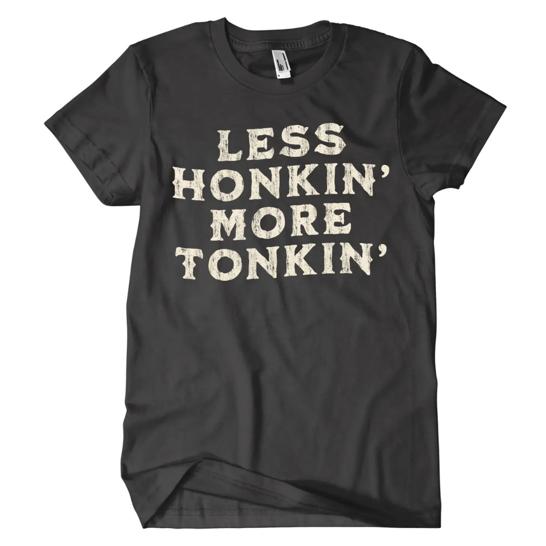 Dark grey shirt says, "Less Honkin' More Tonkin'" screen-printed in cream. 