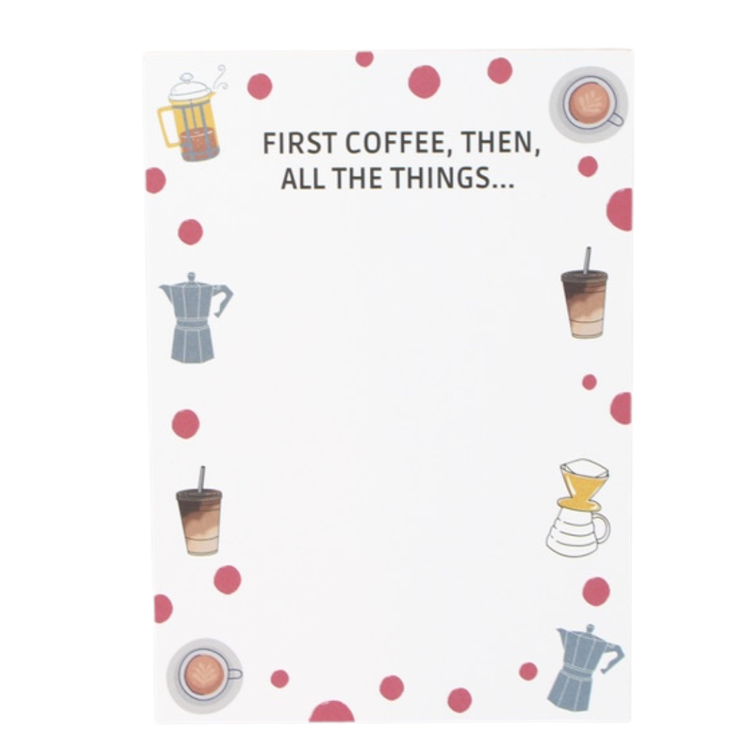 Unlined white notepad that says "First Coffee Then All The Things" with border of pink dots and coffee. 